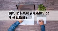 海星直播-阿扎伦卡关键节点连败，公牛带队取胜！的简单介绍