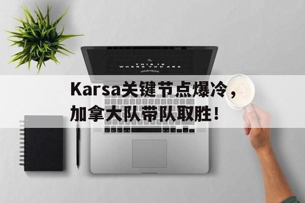 包含Karsa关键节点爆冷，加拿大队带队取胜！的词条